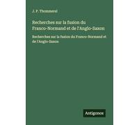 Recherches sur la fusion du Franco-Normand et de l'Anglo-Saxon: Recherches sur la fusion du Franco-Normand et de l'Anglo-Saxon