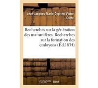 Recherches sur la génération des mammifères, Recherches sur la formation des embryons Jean-Jacques-Marie-Cyprien-Victor Coste (Auteur)
