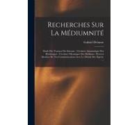 Recherches Sur La Médiumnité: Étude Des Travaux Des Savants - L'écriture Automatique Des Hystériques - L'écriture Mécanique Des Médiums - Preuves Ab