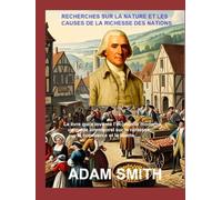 RECHERCHES SUR LA NATURE ET LES CAUSES DE LA RICHESSE DES NATIONS: Le livre qui a inventé l’économie moderne - un guide intemporel sur la richesse, le commerce et la liberté