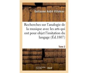 Recherches sur l'analogie de la musique avec les arts qui ont pour objet l'imitation du langage Pour servir d'introduction à l'étude des principes naturels de cet art. Tome 2 - Guillaume André Villote