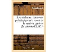 Recherches sur l'anatomie pathologique et la nature de la paralysie générale Henry Bonnet (Auteur)