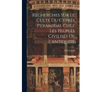 Recherches Sur Le Culte Du Cyprès Pyramidal Chez Les Peuples Civilisés De L'antiquité