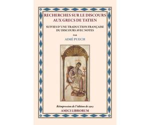 RECHERCHES SUR LE DISCOURS AUX GRECS DE TATIEN SUIVIES D’UNE TRADUCTION FRANÇAISE DU DISCOURS AVEC NOTES