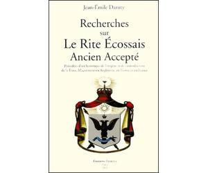 Recherches sur le rite écossais ancien accepté, précédées d'un historique de l'origine et de l'introduction de la franc-maçonnerie en Angleterre, en Ecosse et en France