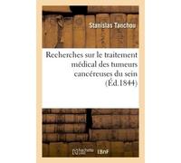 Recherches sur le traitement médical des tumeurs cancéreuses du sein, ouvrage pratique Basé sur trois cents observations avec une statistique sur la fréquence de ces maladies - Tanchou-S - Hachette Bn