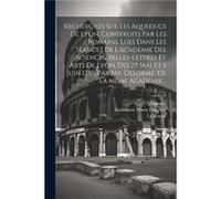 Recherches Sur Les Aqueducs De Lyon Construits Par Les Romains Lues Dans Les Sances De Lacadmie Des Sciences Belleslettres Et Arts De Lyon Des 29 Mai Et 5 Guillaume Marie Delorme (Auteur)