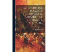 Recherches Sur Les Causes, L'histoire Et Le Traitement De L'ophtalmie Militaire...