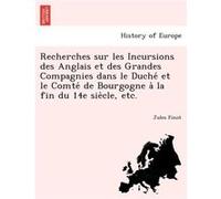Recherches sur les Incursions des Anglais et des Grandes Compagnies dans le Duche et le Comte de Bourgogne a la fin du 14e siecle etc. - Jules Finot - Cre Jules FinotJules Finot (Auteur)