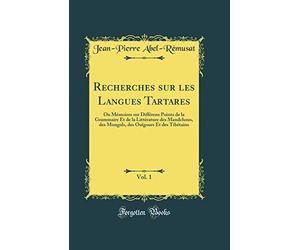 Recherches sur les Langues Tartares, Vol. 1: Ou Mémoires sur Différens Points de la Grammaire Et de la Littérature des Mandchous, des Mongols, des Ouïgours Et des Tibétains (Classic Reprint)