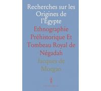 Recherches sur les Origines de l'Égypte: Ethnographie Préhistorique Et Tombeau Royal de Négadah
