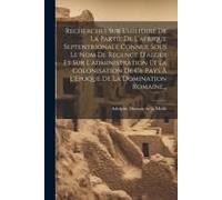 Recherches Sur L'histoire De La Partie De L'afrique Septentrionale Connue Sous Le Nom De Régence D'alger Et Sur L'administration Et La Colonisation De