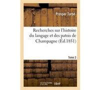 Recherches sur l'histoire du langage et des patois de Champagne. Tome 2 (Éd.1851) Prosper Tarbé (Auteur)