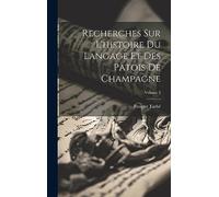 Recherches Sur L'histoire Du Langage Et Des Patois De Champagne; Volume 2