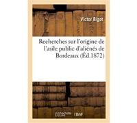 Recherches sur l'origine de l'asile public d'aliénés de Bordeaux Victor Bigot (Auteur)