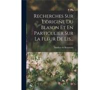 Recherches Sur Lorigine Du Blason Et En Particulier Sur La Fleur De Lis... - Adalbert de Beaumont - Creative Media Partners LLC - Livre en Anglais Adalbert de BeaumontAdalbert de Beaumont (Auteur)