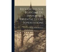 Recherches Sur L'origine Du Despotisme Oriental Et Des Superstitions