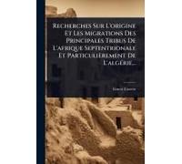 Recherches Sur L'origine Et Les Migrations Des Principales Tribus De L'afrique Septentrionale Et Particulièrement De L'algã(C)Rie...