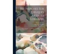 Recherches Sur Quelques Artistes Lorrains
