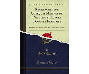 Recherches Sur Quelques Maitres de l'Ancienne Facture d'Orgues Française: Les l'Épine, Jean-Pierre Cavaillé, Dom François Bédos de Celles (Classic Reprint)