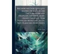 Recherches Sur Quelques Matres De L'ancienne Facture D'orgues Français; Les Epine, Jean-Pierre Cavaillã(C), Dom François Bã(C)Dos De Celles. Sept Planches Hors-Texte