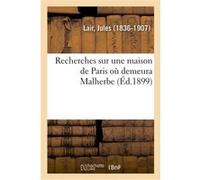 Recherches sur une maison de Paris où demeura Malherbe Jules Lair (Auteur)