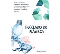 Reciclado de Plásticos: Desde la recolección, separación, reprocesado y reutilización hasta el análisis de nuevas tecnologías, bioplásticos y productos alternos.