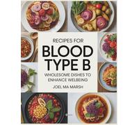 Recipes for Blood Type B: Wholesome Dishes to Enhance Wellbeing - Joel MA Marsh
