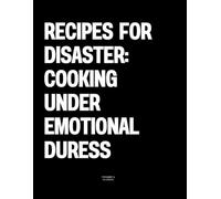 Recipes for Disaster: Cooking Under Emotional Duress: The Coffee Table Book