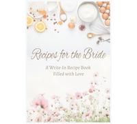 Recipes For The Bride A Write-In Recipe Book Filled with Love: A Write-In Recipe Book to Celebrate the Bride | A Collection of Recipes and Well Wishes