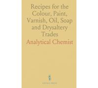 Recipes for the Colour, Paint, Varnish, Oil, Soap and Drysaltery Trades