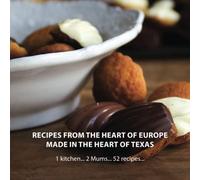 Recipes From The Heart of Europe Made In The Heart of Texas: 1 kitchen... 2 Mums... 52 recipes...