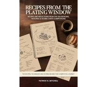 Recipes From the Plating Window: Recipes And Reflections From The USA Regional National And Global Competitions