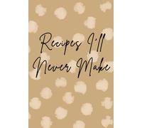 Recipes I'll Never Make: Pretty and Witty Blank Journal, Sassy Sarcastic Blank Notebook, Funny Gag Gift for Cook, Beautiful Watercolor Cover, Recipe Book