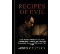 Recipes of Evil: Inside the Mind of Nathaniel Bar-Jonah: The Dark Life of a Predator Who Committed Unspeakable Crimes, and Hid Horror in Plain Sight