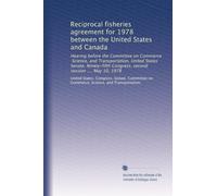 Reciprocal fisheries agreement for 1978 between the United States and Canada: Hearing before the Committee on Commerce, Science, and Transportation, ... Congress, second session .... May 10, 1978