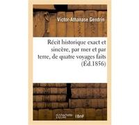 Récit historique exact et sincère, par mer et par terre, de quatre voyages faits Victor-Athanase Gendrin (Auteur)