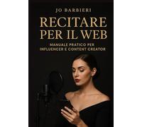Recitare per il Web: Manuale pratico per Influencer e content creator