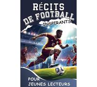 Récits de Football Inspirants pour Jeunes Lecteurs: Maîtriser la Ténacité Mentale et les Stratégies de Mentalité du Gagnant pour Devenir un Joueur de Football Exceptionnel