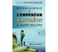 Récits de la captivité de l'Empereur Napoléon à Saint-Hélène: Tome 2