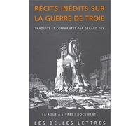 Récits inédits de la guerre de Troie. L'Iliade Latine de Baebius Italicus, L'Ephéméride de la guerre de Troie de Dictys de Crète, Histoire de la destruction de Troie de Darès de Phrygie
