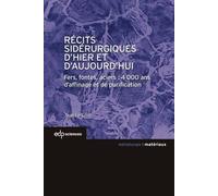 Récits Sidérurgiques D'hier Et D'aujourd'hui - Fers, Fontes, Aciers : 4000 Ans D'affinage Et De Purification