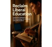 Reclaim Liberal Education: A practical defense of the humanities for students and policymakers