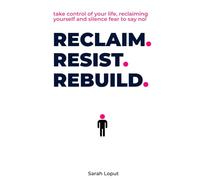 Reclaim. Resist. Rebuild.: Take control of your life, reclaiming yourself and silence fear to say no!