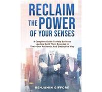 Reclaim the Power of Your Senses A Complete Guide To Help Business Leaders Build Their Business In Their Own Authentic And Distinctive Way - Benjamin Giff Benjamin GiffordBenjamin Gifford (Auteur)