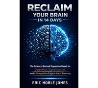 Reclaim Your Brain in 14 Days: The Science-Backed Dopamine Reset for Deep Work, Digital Control, and a Competitive Edge in the AI Economy