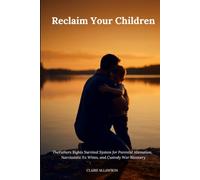 Reclaim Your Children: The Fathers Rights Survival System for Parental Alienation, Narcissistic Ex Wives, and Custody War Recovery