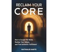 Reclaim Your Core: How to Escape the Noise, Realign Your Values, and Find Authentic Fulfillment