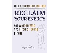 RECLAIM YOUR ENERGY: THE 60-SECOND RESET METHOD FOR WOMEN WHO ARE TIRED OF BEING TIRED