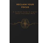 Reclaim Your Focus: A 6-W igital Detox & Deep Work Journal to Break Free from Screen Addiction, Overcome Brain Fog, and Master Self-Discipline